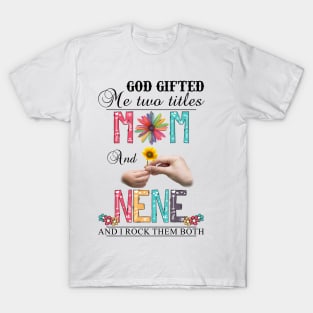 God Gifted Me Two Titles Mom And Nene And I Rock Them Both Wildflowers Valentines Mothers Day T-Shirt